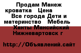 Продам Манеж кроватка › Цена ­ 2 000 - Все города Дети и материнство » Мебель   . Ханты-Мансийский,Нижневартовск г.